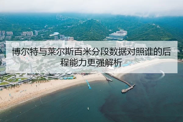 博尔特与莱尔斯百米分段数据对照谁的后程能力更强解析