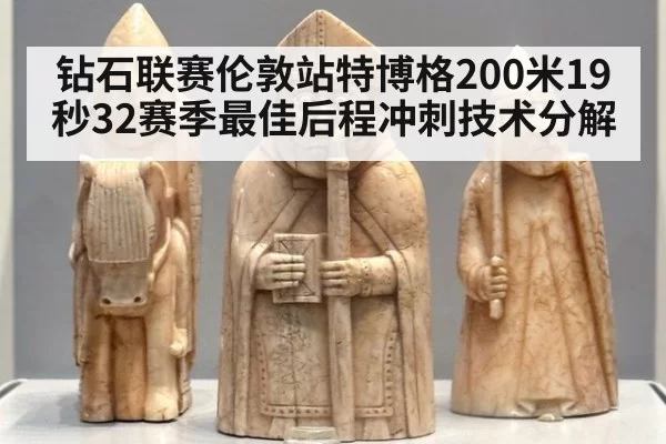 钻石联赛伦敦站特博格200米19秒32赛季最佳后程冲刺技术分解