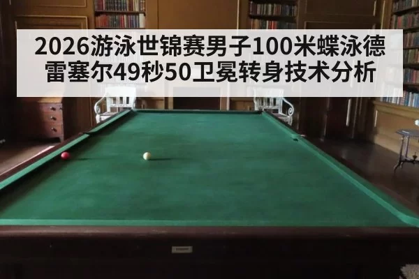 2026游泳世锦赛男子100米蝶泳德雷塞尔49秒50卫冕转身技术分析