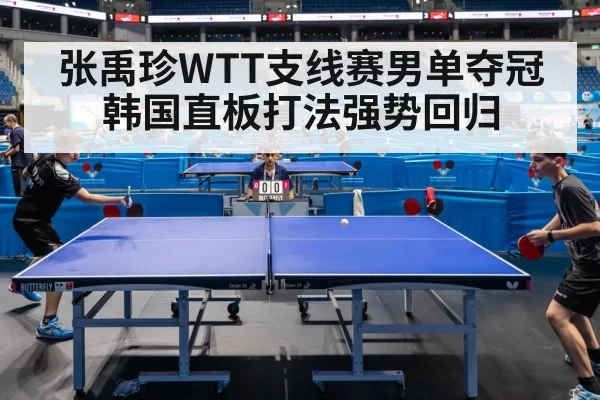 张禹珍WTT支线赛男单夺冠 韩国直板打法强势回归